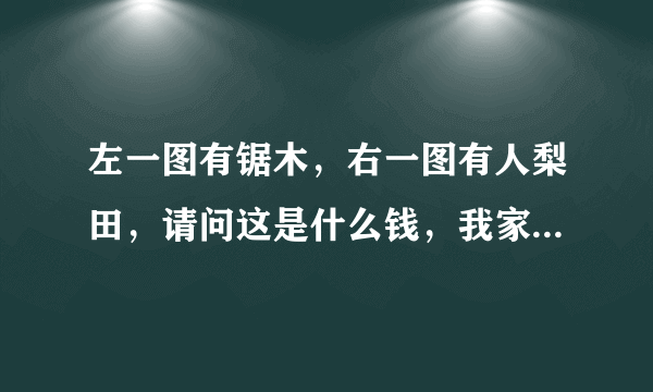 左一图有锯木，右一图有人梨田，请问这是什么钱，我家里找到的，爷爷说很久以前的啦，是真币吗，价值多少