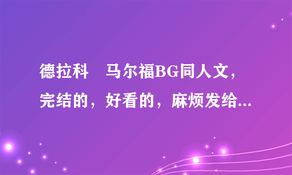 德拉科•马尔福BG同人文，完结的，好看的，麻烦发给我，谢谢