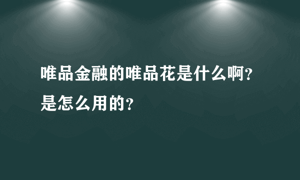 唯品金融的唯品花是什么啊？是怎么用的？