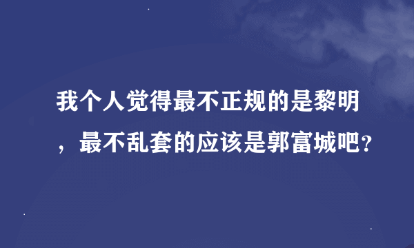 我个人觉得最不正规的是黎明，最不乱套的应该是郭富城吧？