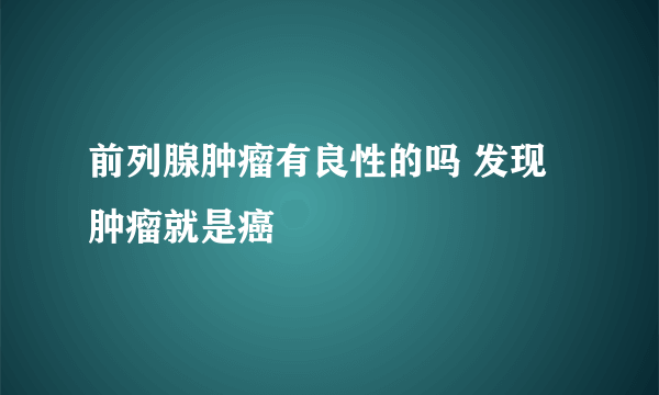 前列腺肿瘤有良性的吗 发现肿瘤就是癌