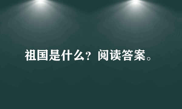 祖国是什么？阅读答案。