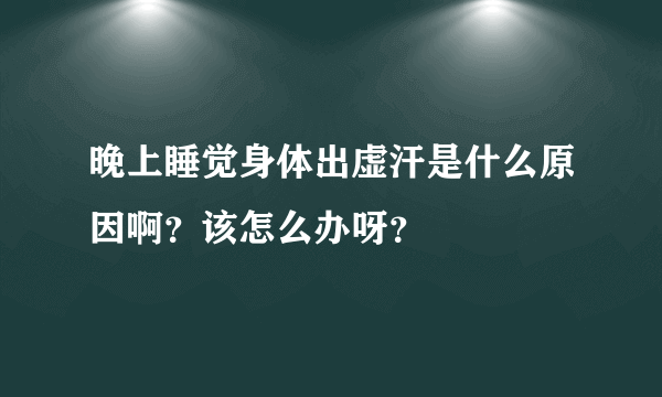 晚上睡觉身体出虚汗是什么原因啊？该怎么办呀？