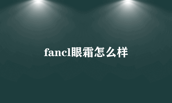 fancl眼霜怎么样