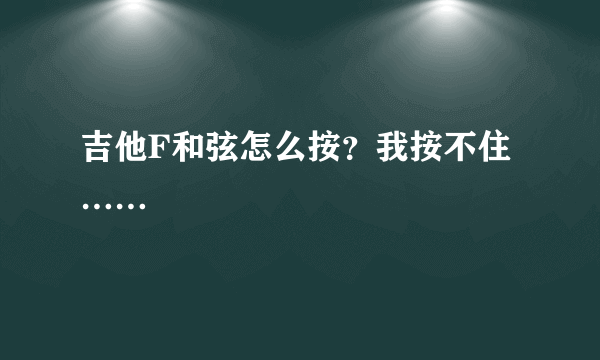 吉他F和弦怎么按？我按不住……