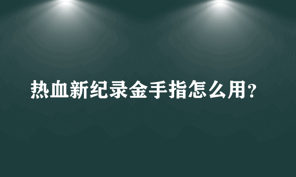 热血新纪录金手指怎么用？