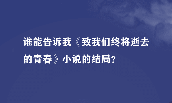 谁能告诉我《致我们终将逝去的青春》小说的结局？