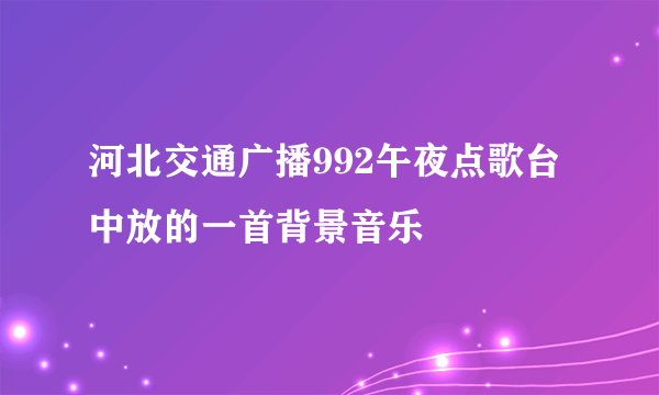 河北交通广播992午夜点歌台中放的一首背景音乐