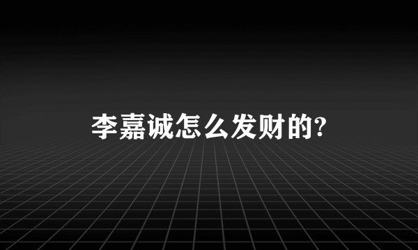 李嘉诚怎么发财的?