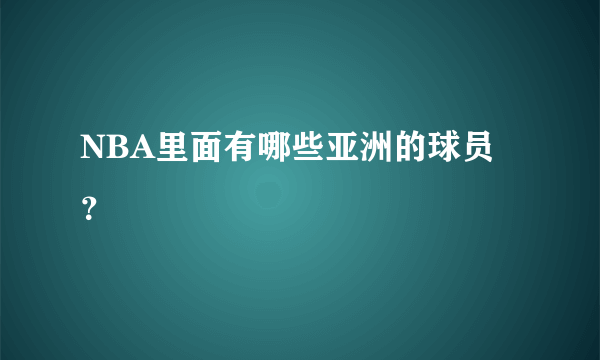 NBA里面有哪些亚洲的球员？