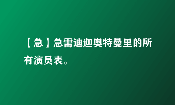 【急】急需迪迦奥特曼里的所有演员表。