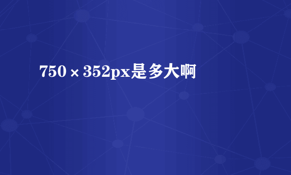 750×352px是多大啊