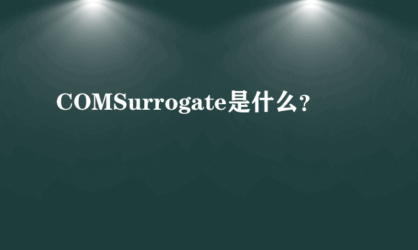 COMSurrogate是什么？