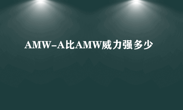 AMW-A比AMW威力强多少