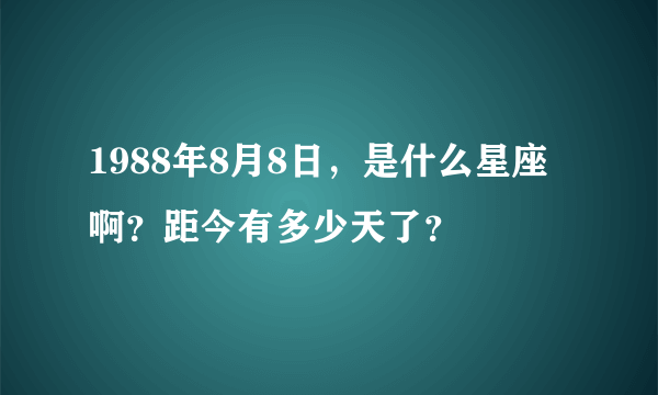 1988年8月8日，是什么星座啊？距今有多少天了？