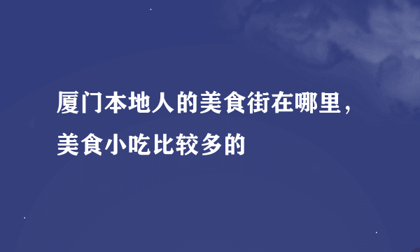 厦门本地人的美食街在哪里，美食小吃比较多的