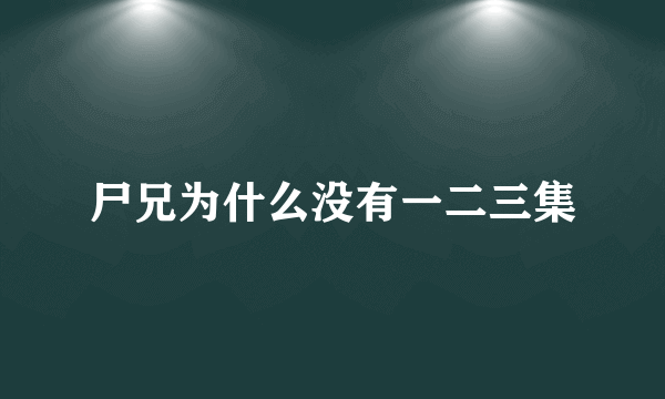 尸兄为什么没有一二三集