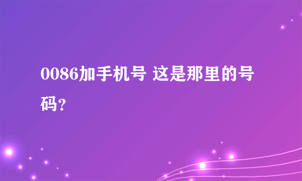 0086加手机号 这是那里的号码？