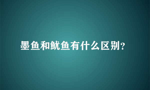 墨鱼和鱿鱼有什么区别？