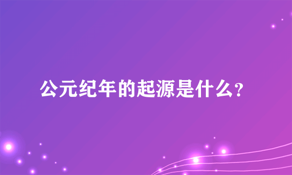 公元纪年的起源是什么？