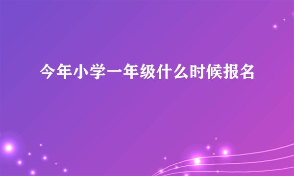 今年小学一年级什么时候报名