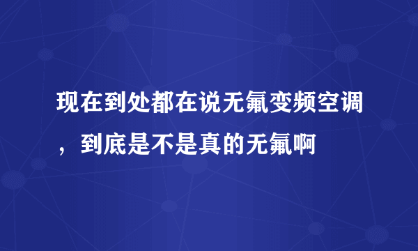 现在到处都在说无氟变频空调，到底是不是真的无氟啊