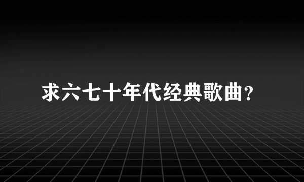 求六七十年代经典歌曲？