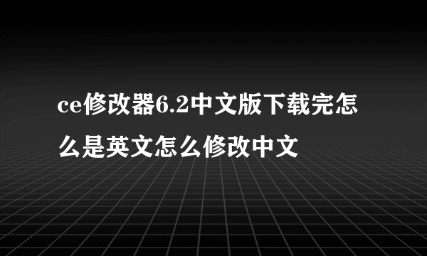 ce修改器6.2中文版下载完怎么是英文怎么修改中文