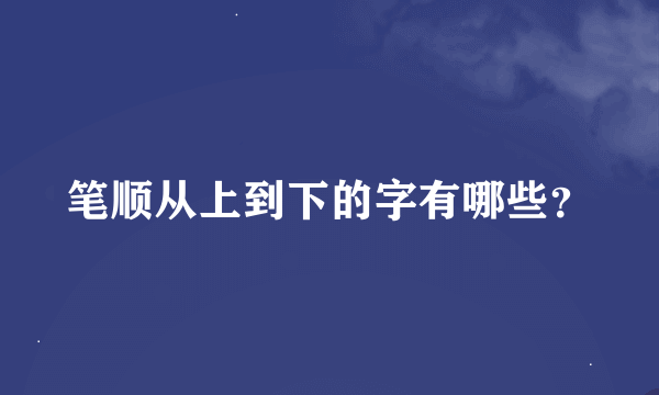 笔顺从上到下的字有哪些？