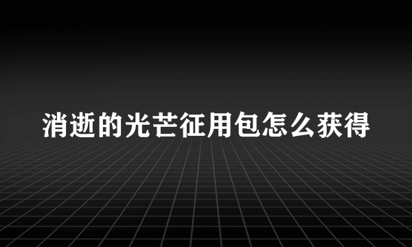 消逝的光芒征用包怎么获得