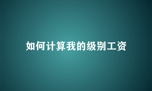 如何计算我的级别工资