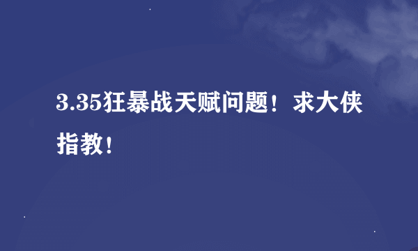 3.35狂暴战天赋问题！求大侠指教！