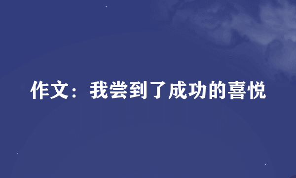 作文：我尝到了成功的喜悦