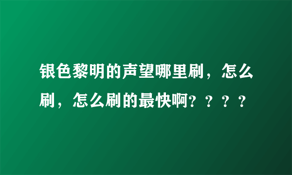 银色黎明的声望哪里刷，怎么刷，怎么刷的最快啊？？？？