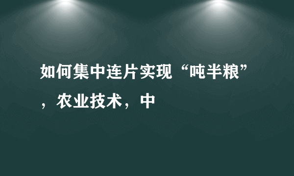 如何集中连片实现“吨半粮”，农业技术，中