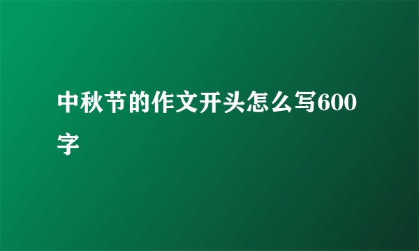 中秋节的作文开头怎么写600字