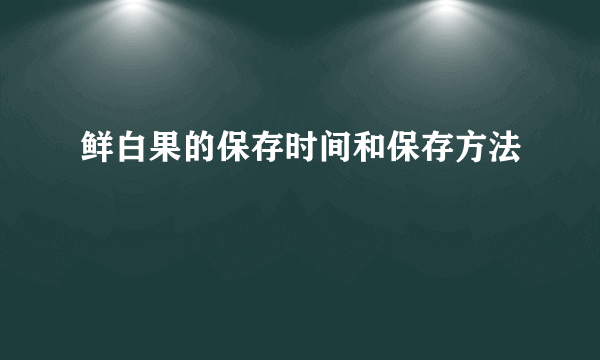 鲜白果的保存时间和保存方法