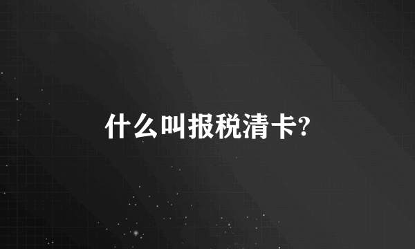 什么叫报税清卡?