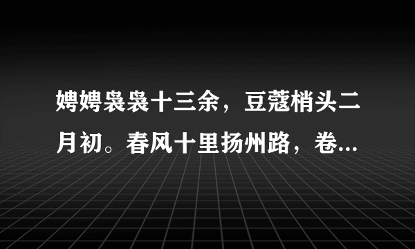 娉娉袅袅十三余，豆蔻梢头二月初。春风十里扬州路，卷上珠帘总不如。求解释