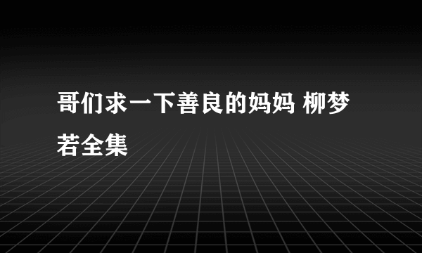 哥们求一下善良的妈妈 柳梦若全集