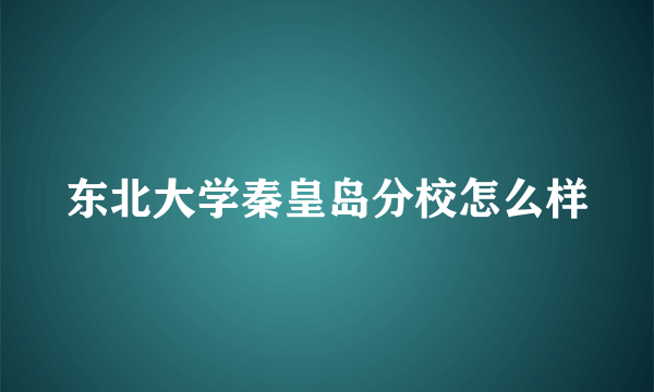 东北大学秦皇岛分校怎么样