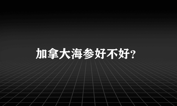 加拿大海参好不好？