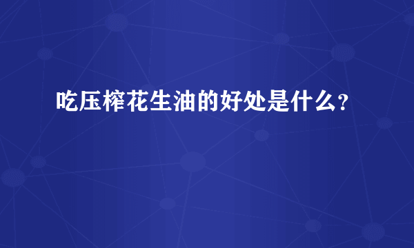 吃压榨花生油的好处是什么？