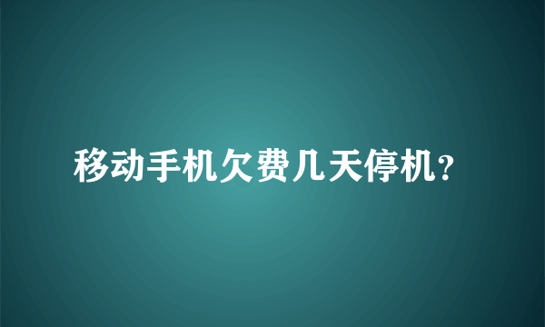 移动手机欠费几天停机？