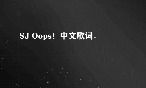 SJ Oops！中文歌词。