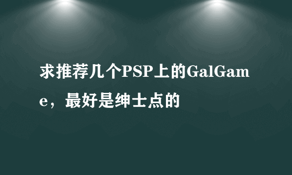 求推荐几个PSP上的GalGame，最好是绅士点的