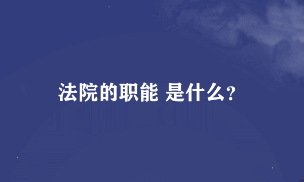 法院的职能 是什么？