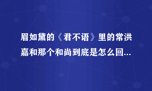 眉如黛的《君不语》里的常洪嘉和那个和尚到底是怎么回事啊，最后常洪嘉又怎么变成蛇了？书里都没说清楚啊