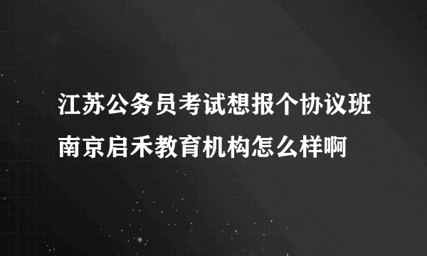 江苏公务员考试想报个协议班南京启禾教育机构怎么样啊