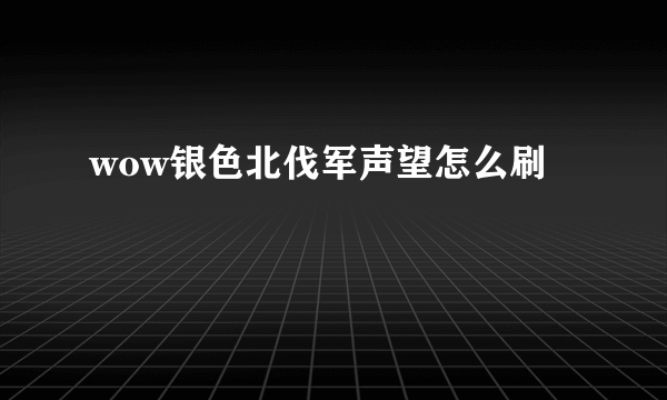 wow银色北伐军声望怎么刷